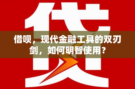 东乡借呗，现代金融工具的双刃剑，如何明智使用？