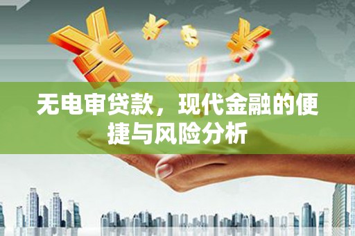 东乡无电审贷款，现代金融的便捷与风险分析