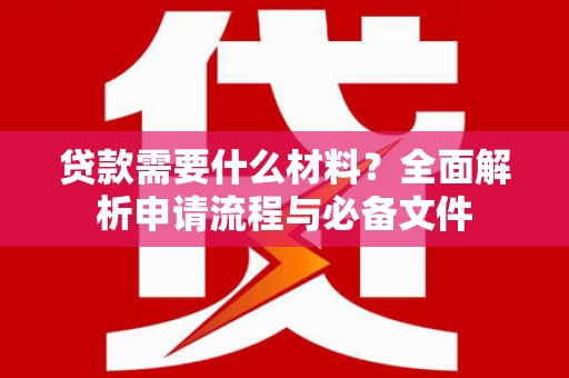 东乡贷款需要什么材料？全面解析申请流程与必备文件