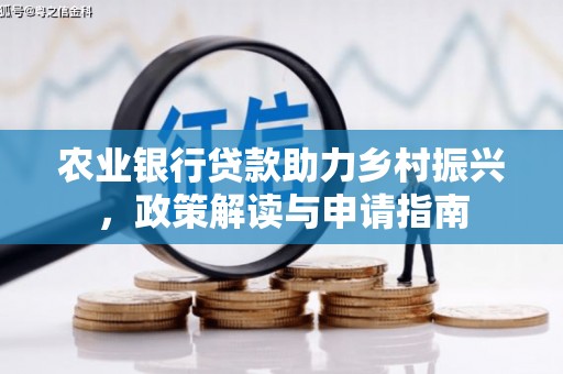 东乡农业银行贷款助力乡村振兴，政策解读与申请指南