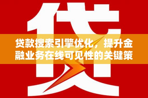 东乡贷款搜索引擎优化，提升金融业务在线可见性的关键策略