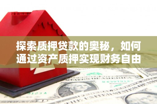 东乡探索质押贷款的奥秘，如何通过资产质押实现财务自由