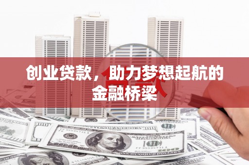 东乡创业贷款，助力梦想起航的金融桥梁