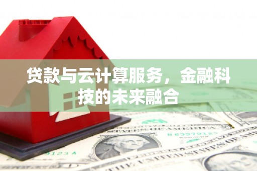 东乡贷款与云计算服务，金融科技的未来融合