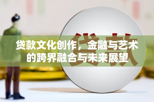 东乡贷款文化创作，金融与艺术的跨界融合与未来展望
