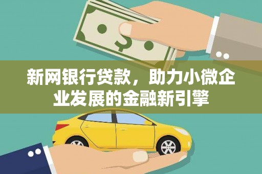 东乡新网银行贷款，助力小微企业发展的金融新引擎