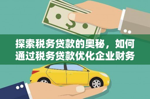 东乡探索税务贷款的奥秘，如何通过税务贷款优化企业财务