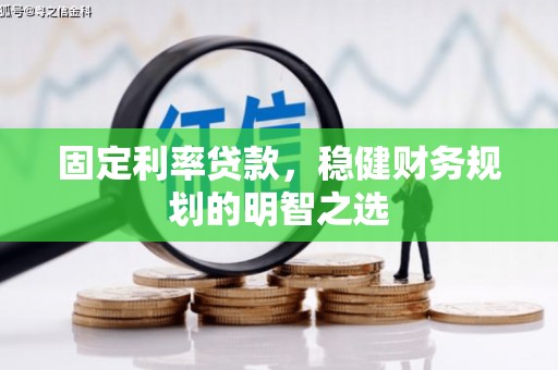 东乡固定利率贷款，稳健财务规划的明智之选