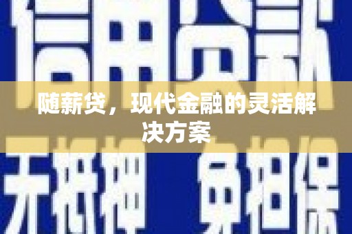 东乡随薪贷，现代金融的灵活解决方案