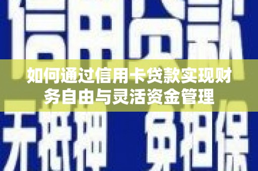 东乡如何通过信用卡贷款实现财务自由与灵活资金管理