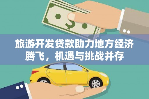 东乡旅游开发贷款助力地方经济腾飞，机遇与挑战并存