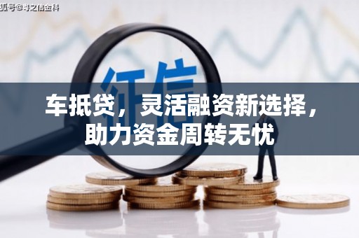 东乡车抵贷，灵活融资新选择，助力资金周转无忧