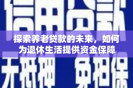 东乡探索养老贷款的未来，如何为退休生活提供资金保障
