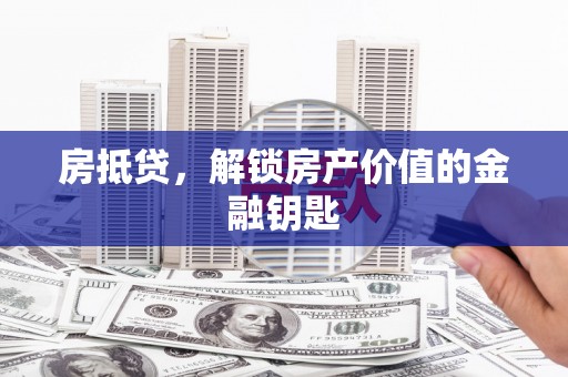 东乡房抵贷，解锁房产价值的金融钥匙