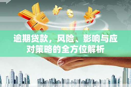 东乡逾期贷款，风险、影响与应对策略的全方位解析