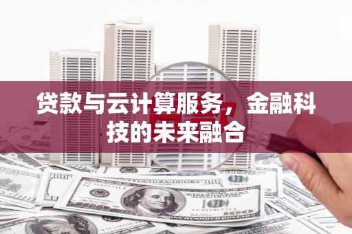 东乡贷款与云计算服务，金融科技的未来融合