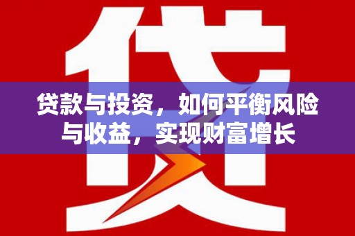 东乡贷款与投资，如何平衡风险与收益，实现财富增长