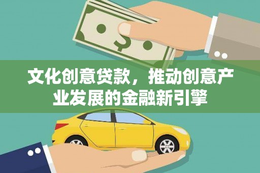 东乡文化创意贷款，推动创意产业发展的金融新引擎