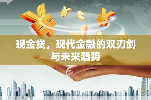东乡现金贷，现代金融的双刃剑与未来趋势