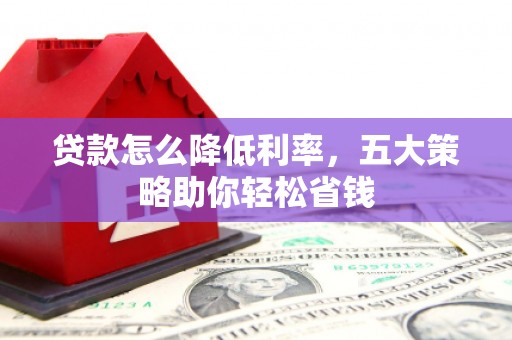 东乡贷款怎么降低利率，五大策略助你轻松省钱