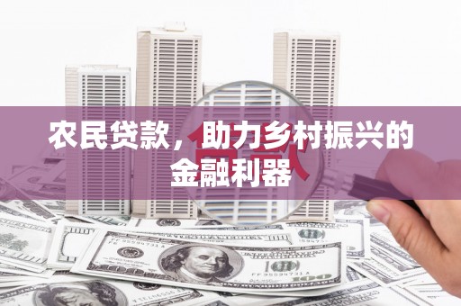 东乡农民贷款，助力乡村振兴的金融利器
