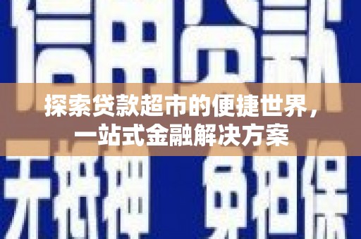 东乡探索贷款超市的便捷世界，一站式金融解决方案