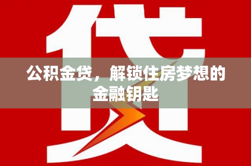 东乡公积金贷，解锁住房梦想的金融钥匙