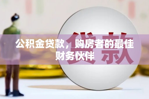 东乡公积金贷款，购房者的最佳财务伙伴