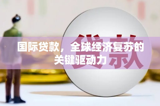 东乡国际贷款，全球经济复苏的关键驱动力