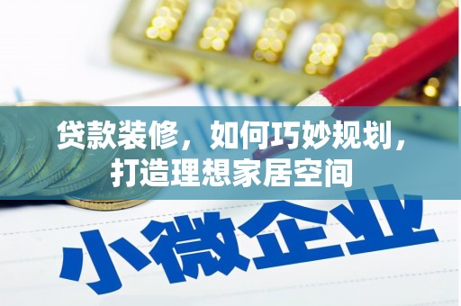 东乡贷款装修，如何巧妙规划，打造理想家居空间
