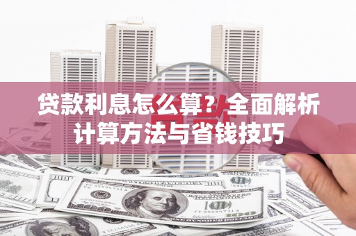 东乡贷款利息怎么算？全面解析计算方法与省钱技巧