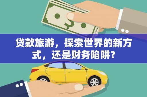 东乡贷款旅游，探索世界的新方式，还是财务陷阱？