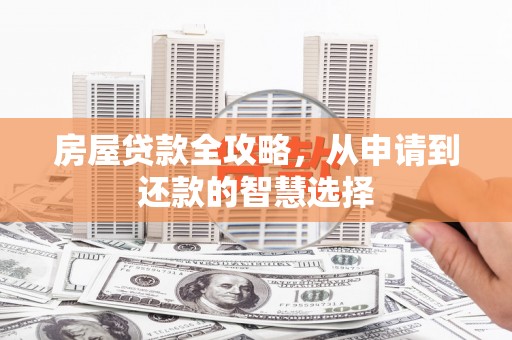 东乡房屋贷款全攻略，从申请到还款的智慧选择