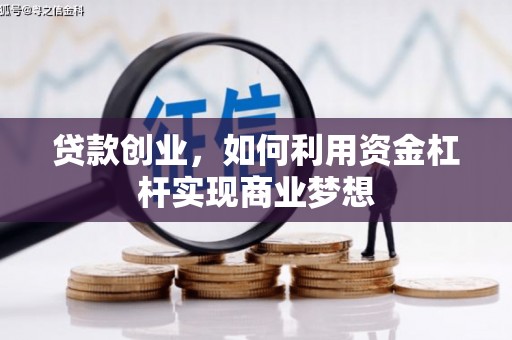 东乡贷款创业，如何利用资金杠杆实现商业梦想