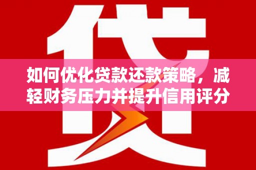 东乡如何优化贷款还款策略，减轻财务压力并提升信用评分