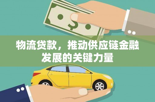 东乡物流贷款，推动供应链金融发展的关键力量