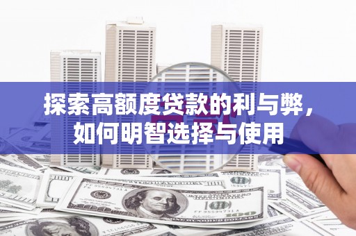 东乡探索高额度贷款的利与弊，如何明智选择与使用