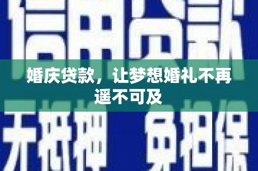 东乡婚庆贷款，让梦想婚礼不再遥不可及