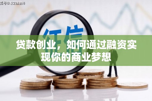 东乡贷款创业，如何通过融资实现你的商业梦想