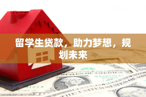 东乡留学生贷款，助力梦想，规划未来