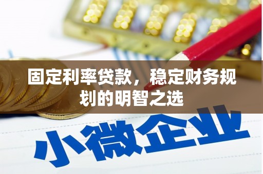 东乡固定利率贷款，稳定财务规划的明智之选