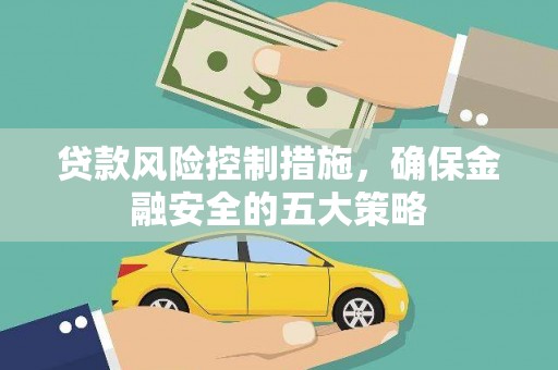 东乡贷款风险控制措施，确保金融安全的五大策略