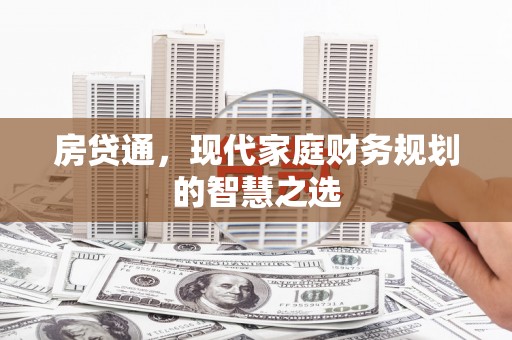 东乡房贷通，现代家庭财务规划的智慧之选