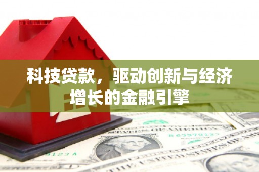 东乡科技贷款，驱动创新与经济增长的金融引擎