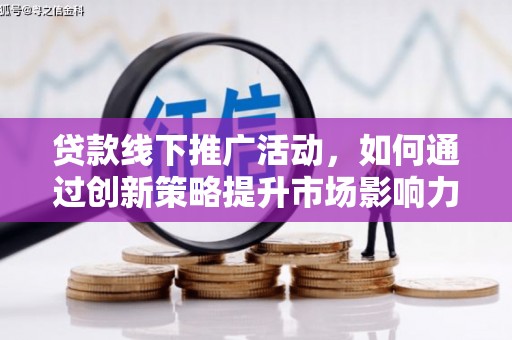 东乡贷款线下推广活动，如何通过创新策略提升市场影响力