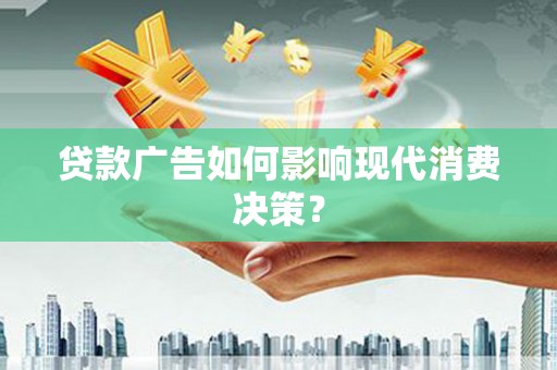 东乡贷款广告如何影响现代消费决策？