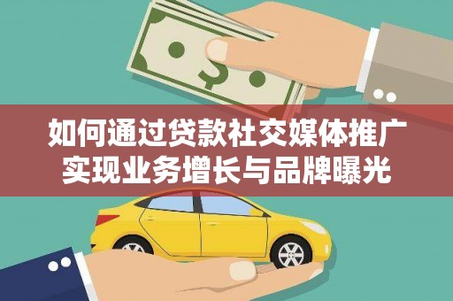东乡如何通过贷款社交媒体推广实现业务增长与品牌曝光