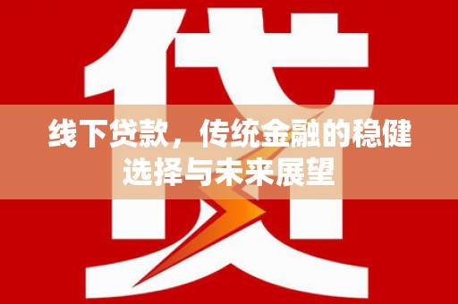 东乡线下贷款，传统金融的稳健选择与未来展望