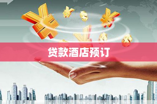 东乡贷款酒店预订