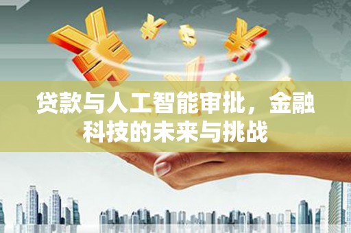 东乡贷款与人工智能审批，金融科技的未来与挑战